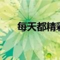 每天都精彩万分的句子（每天都精彩）