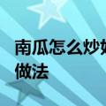 南瓜怎么炒好吃及做法 教你家常5种炒南瓜的做法