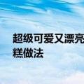 超级可爱又漂亮的小蛋糕怎么做 10万豆友收藏的迷你小蛋糕做法