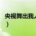 央视舞出我人生（关于央视舞出我人生的介绍）