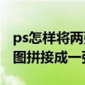 ps怎样将两张图片拼接在一起(ps怎么将两张图拼接成一张)