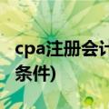 cpa注册会计师报考条件(cpa注册会计师报考条件)