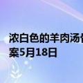 浓白色的羊肉汤骨头汤里白色的主要是什么 蚂蚁庄园今日答案5月18日