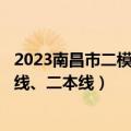 2023南昌市二模分数线-2023南昌高三二模分数段（含一本线、二本线）