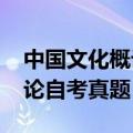 中国文化概论自考真题2019年（中国文化概论自考真题）