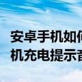 安卓手机如何搞充电提示音（教你设置安卓手机充电提示音）