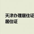 天津办理居住证网上可以办理吗 6月1日起天津可网上办理居住证