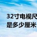 32寸电视尺寸是多少厘米长（32寸电视尺寸是多少厘米）