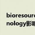 bioresource影响因子（Bioresource Technology影响因子多少）