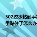 502胶水粘到手怎么洗干净（502胶水怎么洗掉 502胶水把手黏住了怎么办）