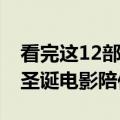 看完这12部关于圣诞的电影 让这些你的专属圣诞电影陪你度过