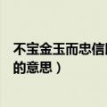 不宝金玉而忠信以为宝的意思（儒有不宝金玉而忠信以为宝的意思）