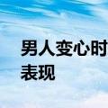 男人变心时的这3个表现（会有这3个明显的表现