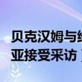 贝克汉姆与维多利亚互动（贝克汉姆和维多利亚接受采访）