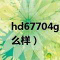 hd67704g显卡怎么样（hd6770 4g显卡怎么样）