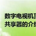 数字电视机顶盒共享器（关于数字电视机顶盒共享器的介绍）