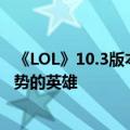 《LOL》10.3版本高胜率上单人马玩法介绍 人马是个对线强势的英雄