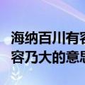 海纳百川有容乃大的意思是什么（海纳百川有容乃大的意思）