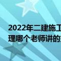 2022年二建施工管理真题及答案解析(完整版（二建施工管理哪个老师讲的好）