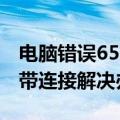 电脑错误651宽带连接解决办法（错误651宽带连接解决办法）