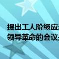 提出工人阶级应当领导革命在什么时候（明确提出工人阶级领导革命的会议是什么）