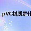 pVC材质是什么材料（pvc材质是什么材质）