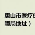 唐山市医疗保障局是干什么的（唐山市医疗保障局地址）