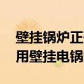 壁挂锅炉正确使用方法 教你怎么正确使用家用壁挂电锅炉