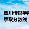 四川传媒学院录取分数线美术（四川传媒学院录取分数线）