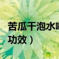 苦瓜干泡水喝的功效和危害（苦瓜干泡水喝的功效）