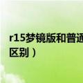 r15梦镜版和普通版有什么区别（r15梦境版和普通版有什么区别）