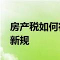 房产税如何征收细则 9月1日起执行房产税收新规