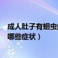 成人肚子有蛔虫的6个典型表现 成年人肚子里出现蛔虫会有哪些症状）