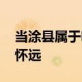 当涂县属于哪个市 安徽马鞍山当涂县本在今怀远