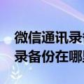 微信通讯录备份在哪里?新版微信（微信通讯录备份在哪里）