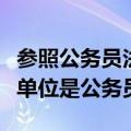 参照公务员法管理的单位（参照公务员法管理单位是公务员）