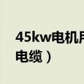 45kw电机用多大软启动（45kw电机用多大电缆）