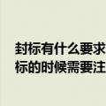 封标有什么要求（什么叫 ldquo 封标 rdquo  如何封标 封标的时候需要注意哪些东西）