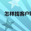 怎样找客户联系方式 如何找客户联系方式