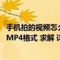 手机拍的视频怎么转换成mp4格式（手机上视频怎么转换成MP4格式 求解 详细点）