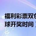 福利彩票双色球开奖时间直播（福利彩票双色球开奖时间）