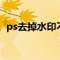 ps去掉水印不影响原图（怎么用ps去水印）