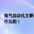 电气自动化主要是学什么在哪里工作（电气自动化主要是干什么的）