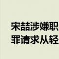 宋喆涉嫌职务侵占罪案开庭结束 被曝当庭认罪请求从轻处罚！