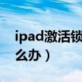 ipad激活锁忘记id密码（ipad忘记id密码怎么办）