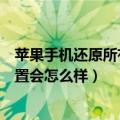 苹果手机还原所有设置会删除照片吗（苹果手机还原所有设置会怎么样）