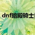 dnf暗殿骑士技能栏（DNF改版之暗殿骑士）