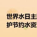 世界水日主题宣传节约用水 3.22世界水日保护节约水资源