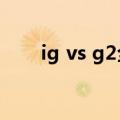 ig vs g2全球总决赛第3场（IGvsG2