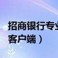 招商银行专业版客户端app（招商银行专业版客户端）